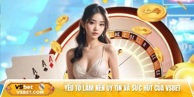 Yếu tố làm nên uy tín và sức hút của Vsbet