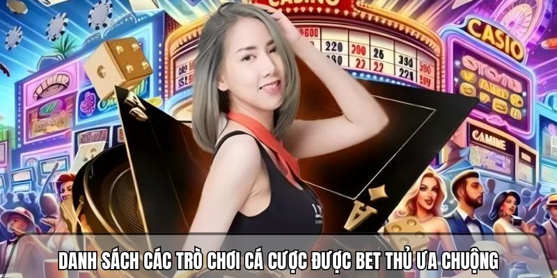 Danh sách các trò chơi cá cược được bet thủ ưa chuộng